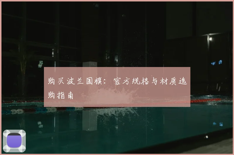 购买波兰国旗：官方规格与材质选购指南
