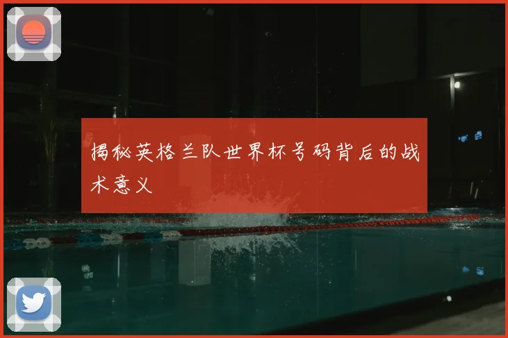 揭秘英格兰队世界杯号码背后的战术意义