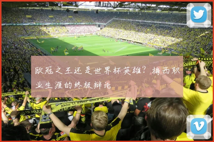 欧冠之王还是世界杯英雄?梅西职业生涯的终极辩论
