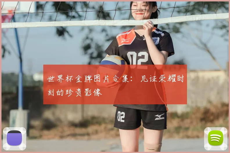 世界杯金牌图片合集：见证荣耀时刻的珍贵影像