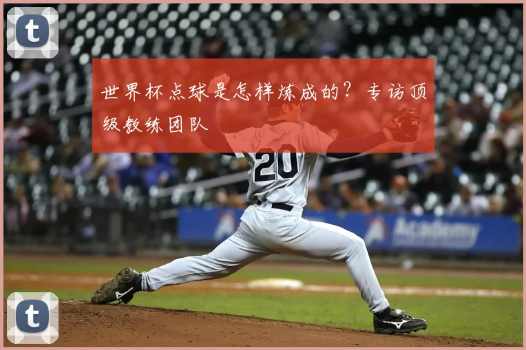 世界杯点球是怎样炼成的？专访顶级教练团队