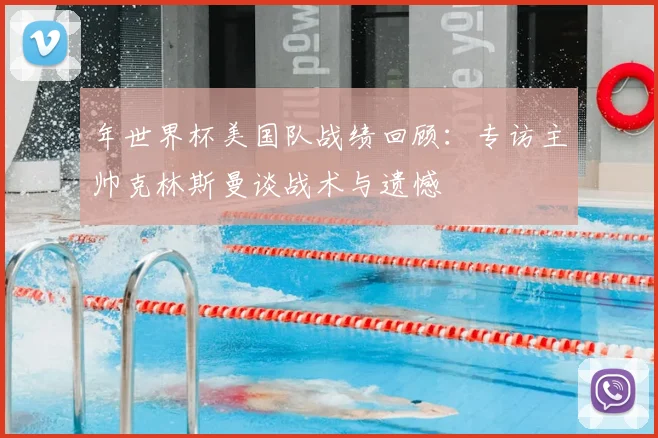 年世界杯美国队战绩回顾:专访主帅克林斯曼谈战术与遗憾