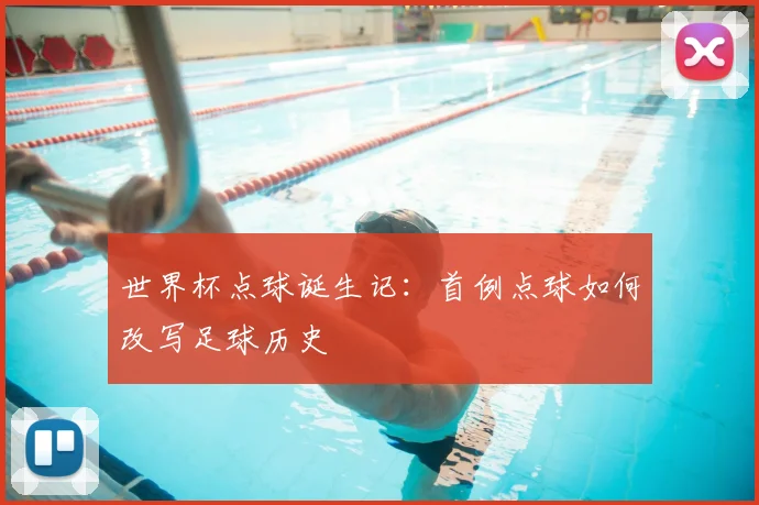 世界杯点球诞生记:首例点球如何改写足球历史