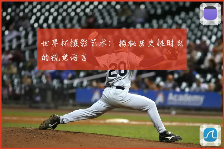 世界杯摄影艺术:揭秘历史性时刻的视觉语言