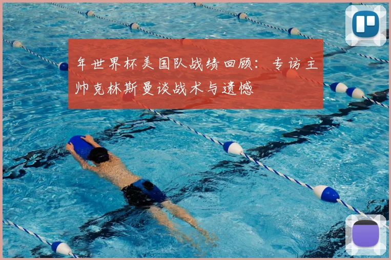 年世界杯美国队战绩回顾:专访主帅克林斯曼谈战术与遗憾