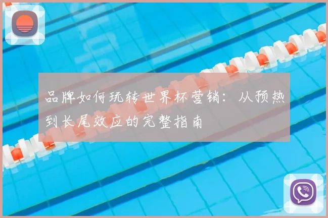 品牌如何玩转世界杯营销：从预热到长尾效应的完整指南