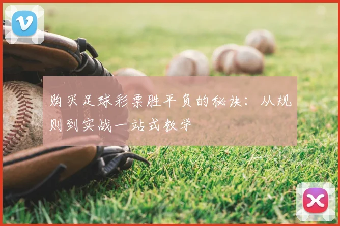 购买足球彩票胜平负的秘诀：从规则到实战一站式教学