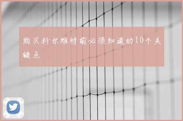 购买科尔维特前必须知道的10个关键点