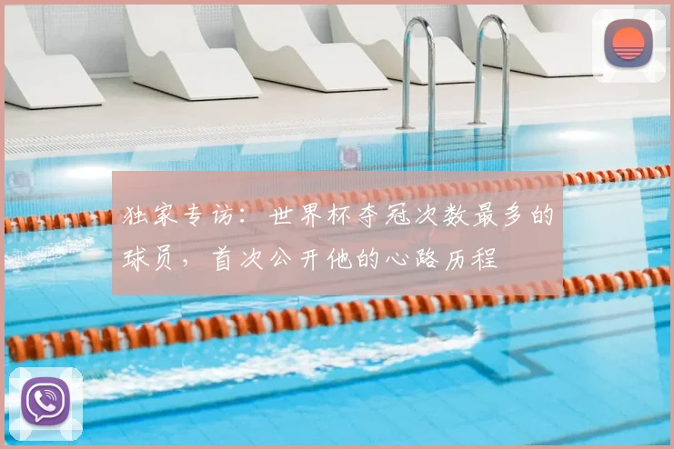 独家专访:世界杯夺冠次数最多的球员,首次公开他的心路历程