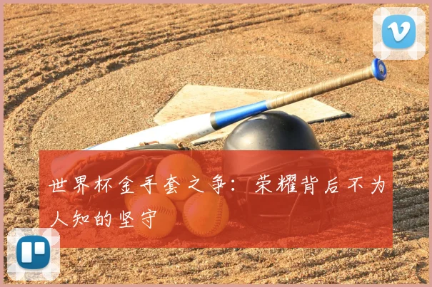 世界杯金手套之争：荣耀背后不为人知的坚守