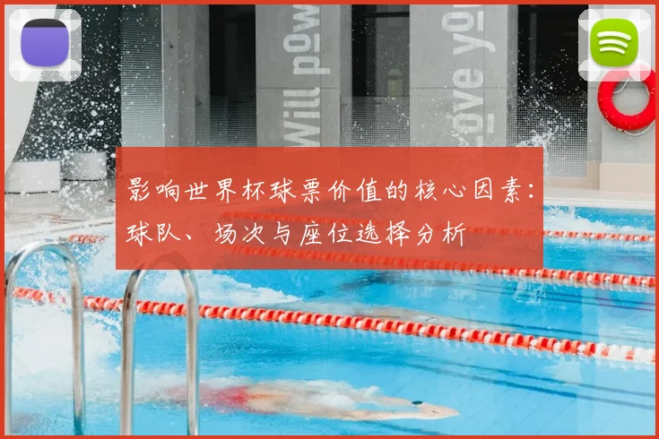 影响世界杯球票价值的核心因素:球队、场次与座位选择分析