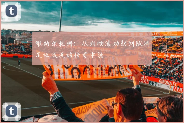 维纳尔杜姆：从利物浦功勋到欧洲足坛流浪的传奇中场