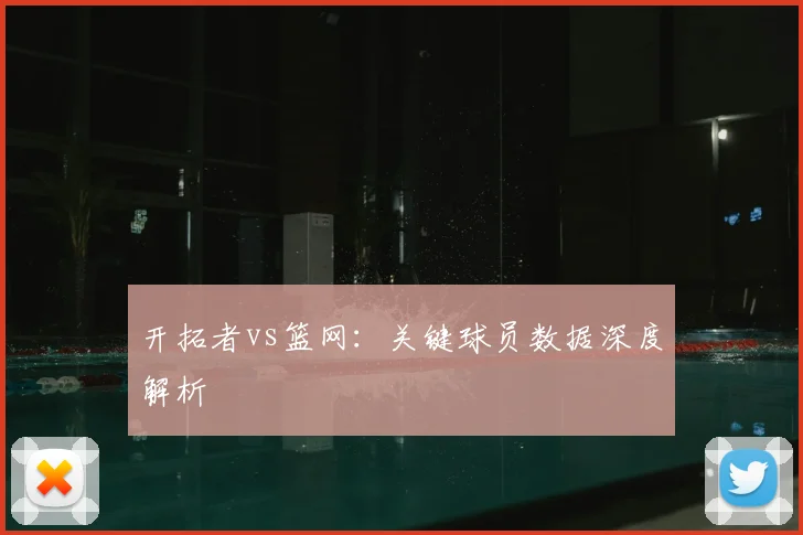开拓者vs篮网：关键球员数据深度解析