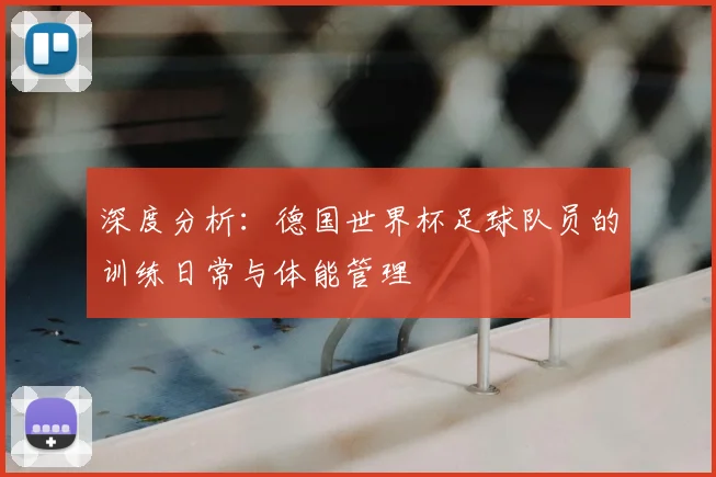 深度分析:德国世界杯足球队员的训练日常与体能管理