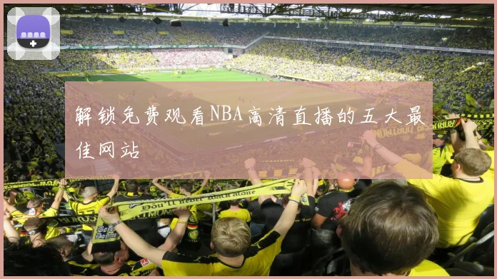 解锁免费观看NBA高清直播的五大最佳网站
