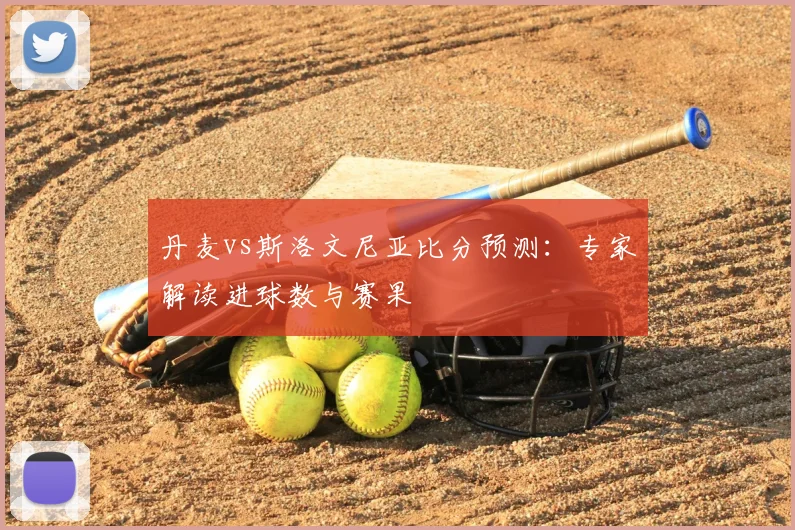 丹麦vs斯洛文尼亚比分预测：专家解读进球数与赛果